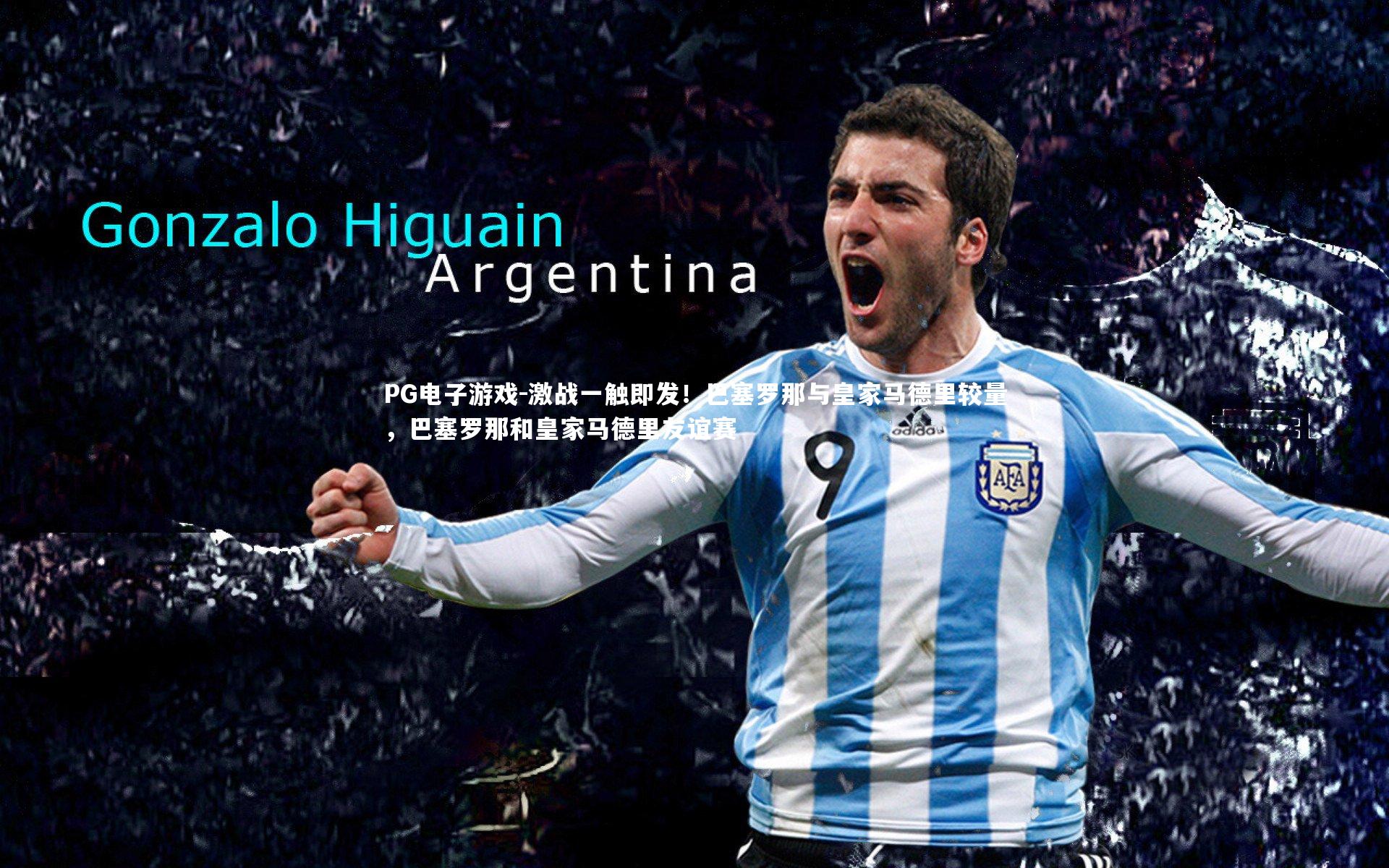 PG电子游戏-激战一触即发！巴塞罗那与皇家马德里较量，巴塞罗那和皇家马德里友谊赛