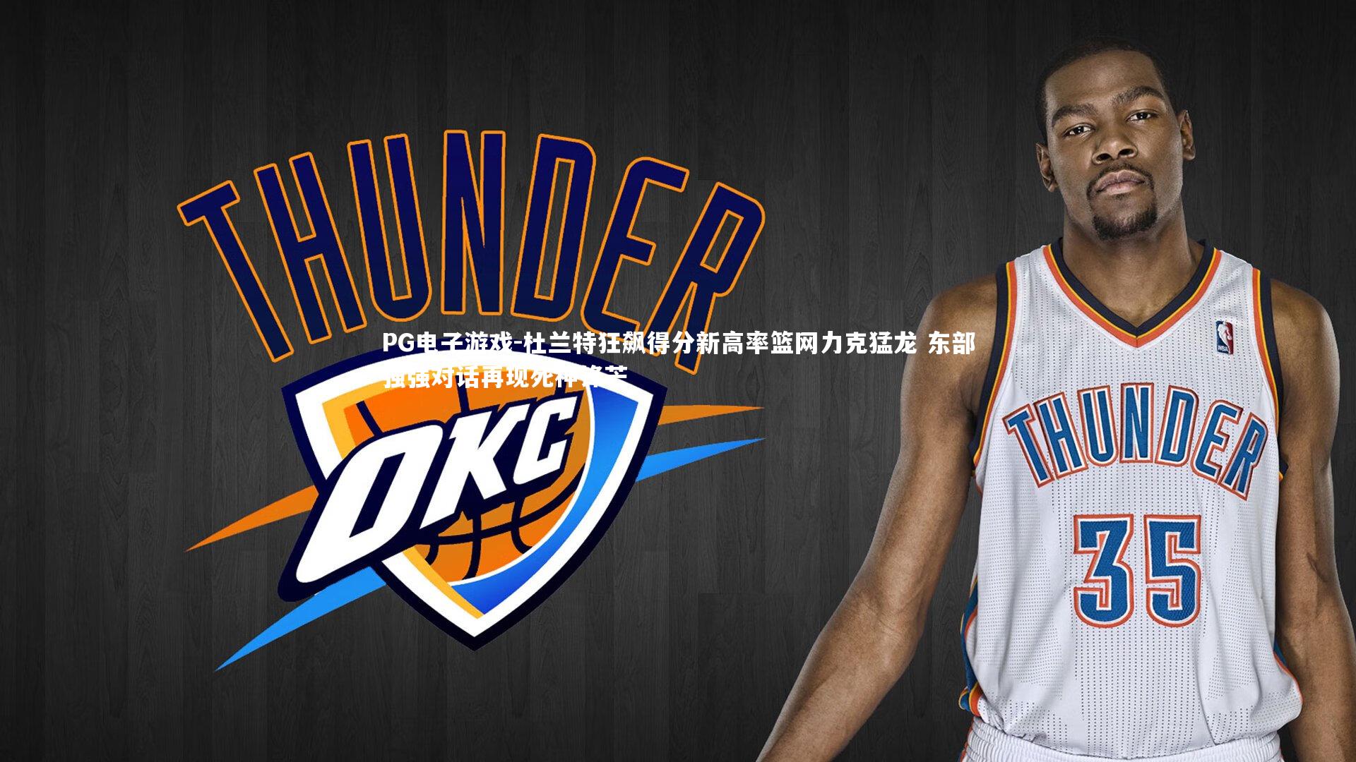PG电子游戏-杜兰特狂飙得分新高率篮网力克猛龙 东部强强对话再现死神锋芒