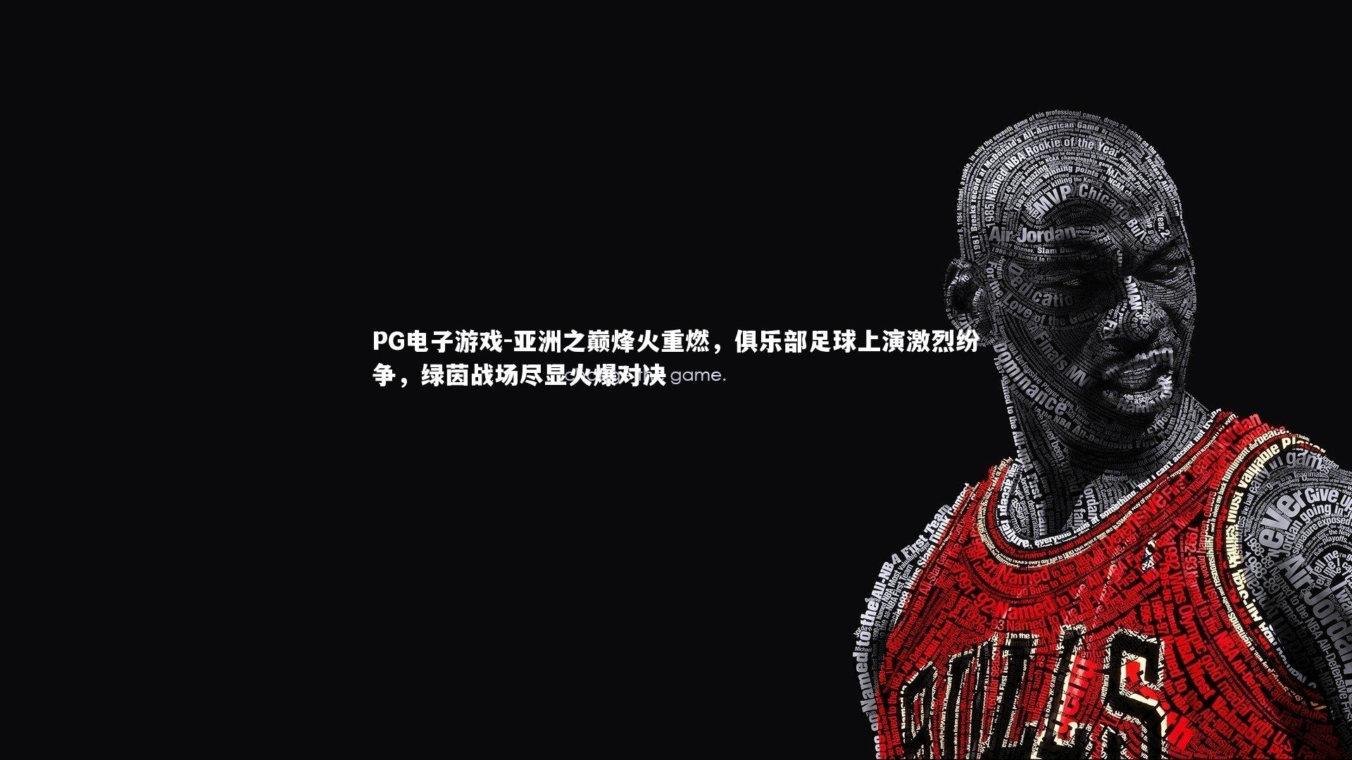 PG电子游戏-亚洲之巅烽火重燃，俱乐部足球上演激烈纷争，绿茵战场尽显火爆对决