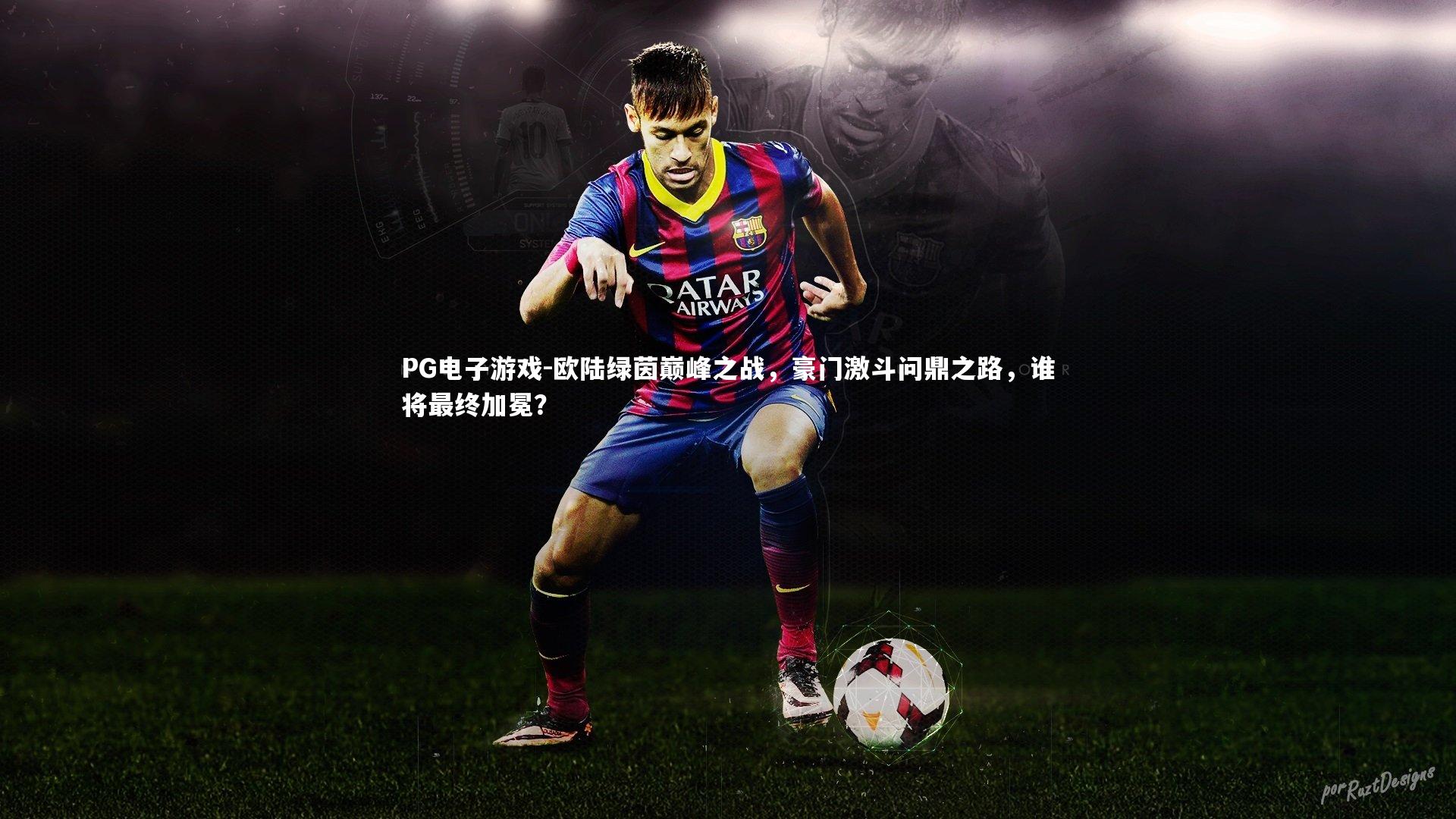 欧陆绿茵巅峰之战，豪门激斗问鼎之路，谁将最终加冕？
