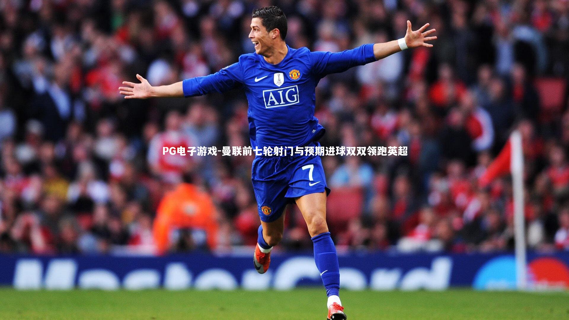 PG电子游戏-曼联前七轮射门与预期进球双双领跑英超