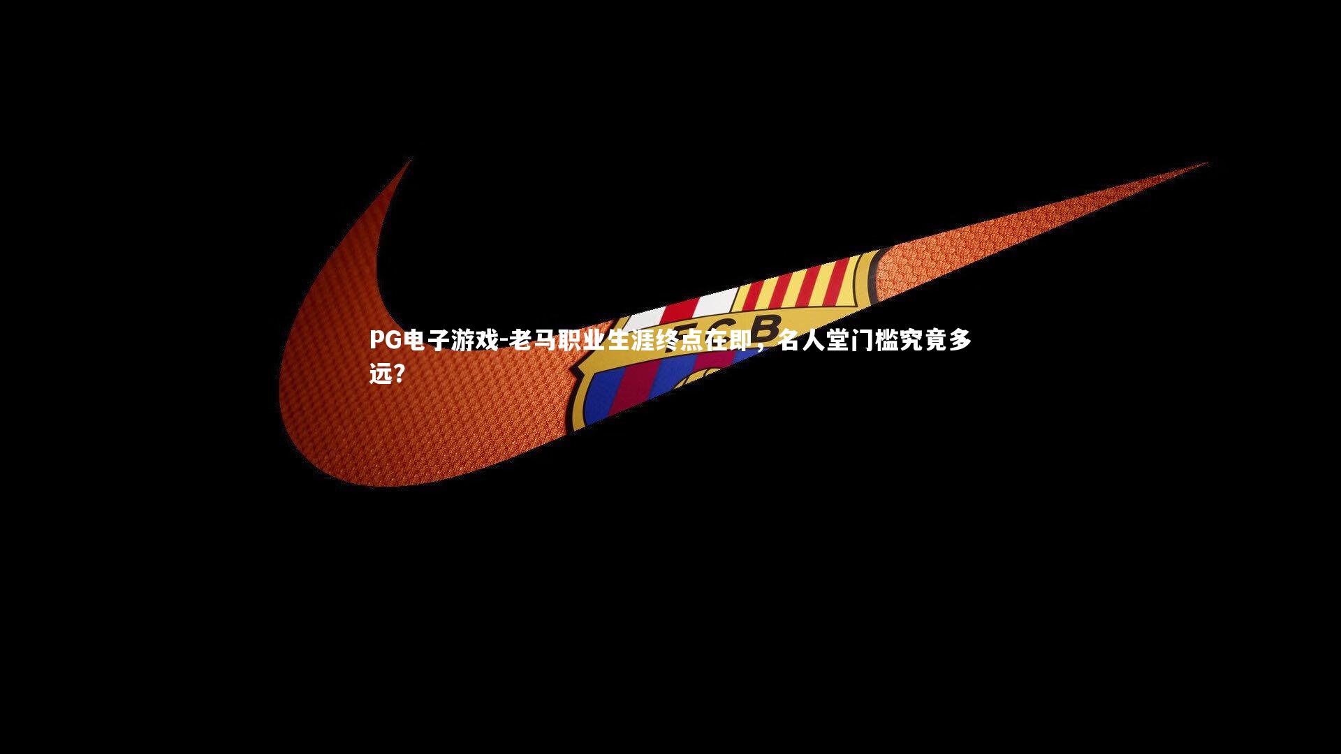 PG电子游戏-老马职业生涯终点在即，名人堂门槛究竟多远？