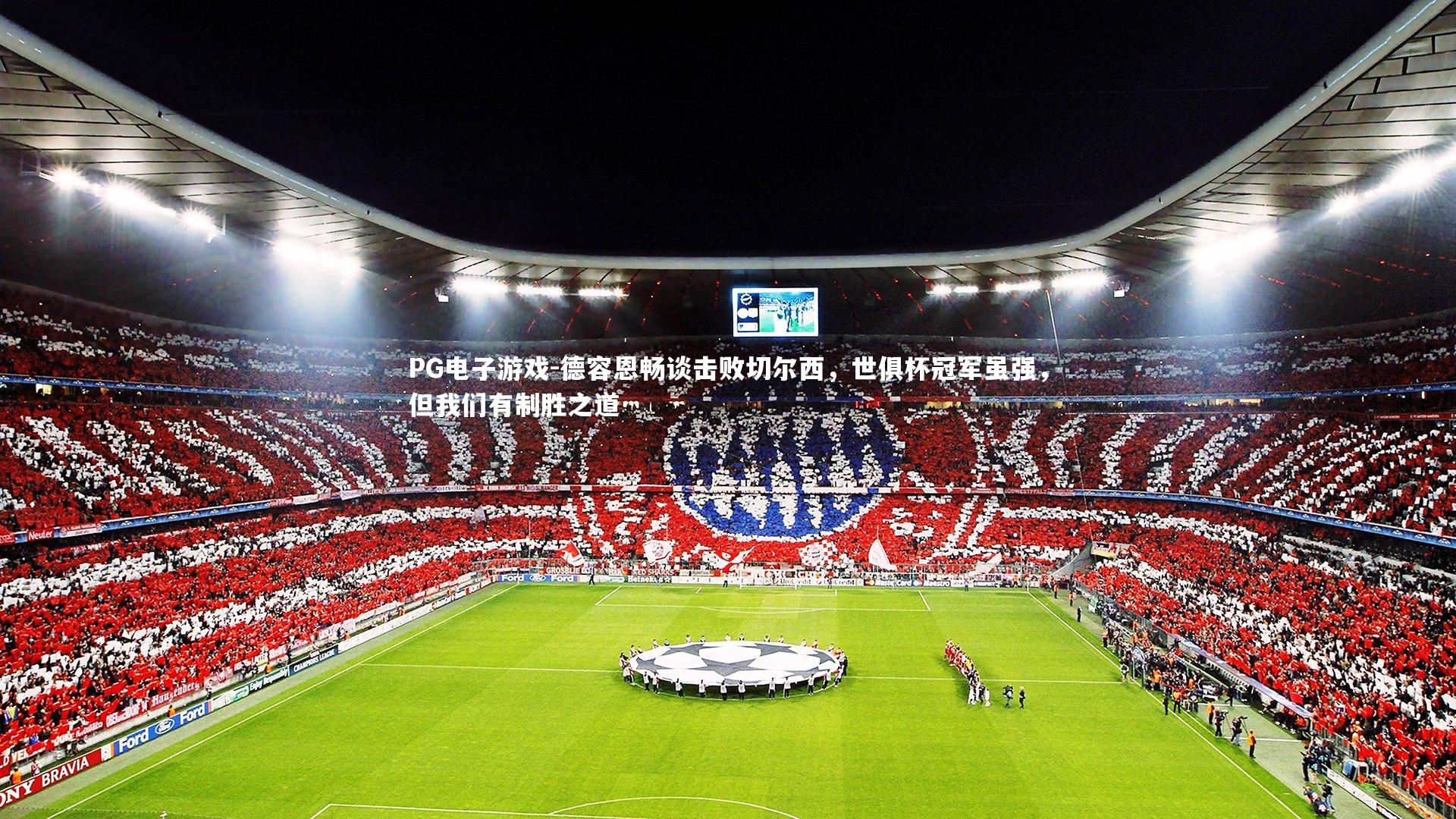 PG电子游戏-德容恩畅谈击败切尔西，世俱杯冠军虽强，但我们有制胜之道