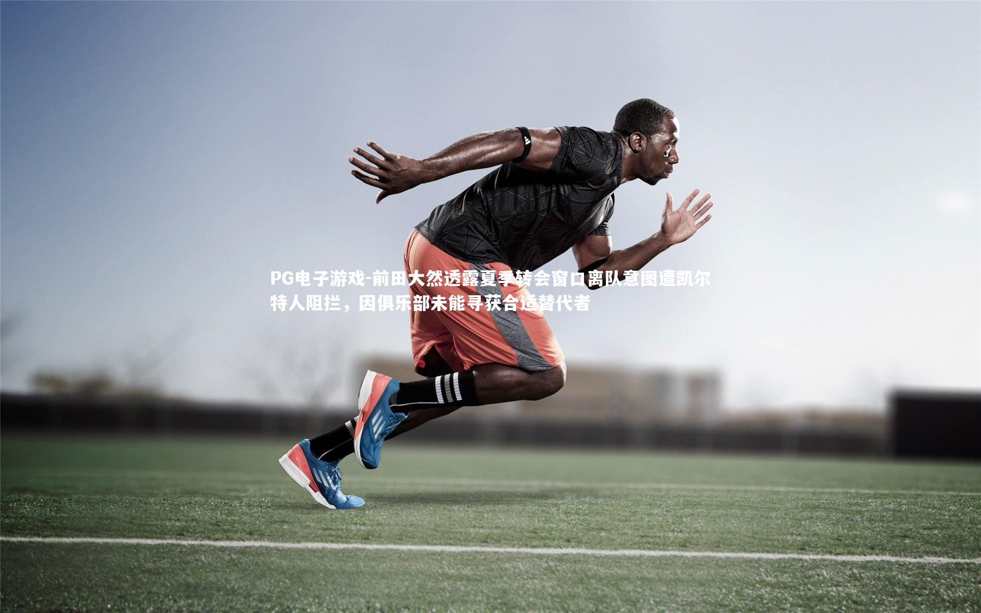 PG电子游戏-前田大然透露夏季转会窗口离队意图遭凯尔特人阻拦，因俱乐部未能寻获合适替代者